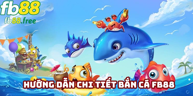 Hướng dẫn chi tiết bắn cá FB88
